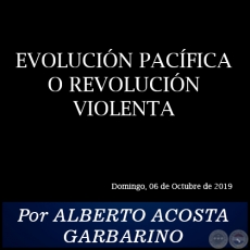 EVOLUCIN PACFICA O REVOLUCIN VIOLENTA - Por ALBERTO ACOSTA GARBARINO - Domingo, 06 de Octubre de 2019